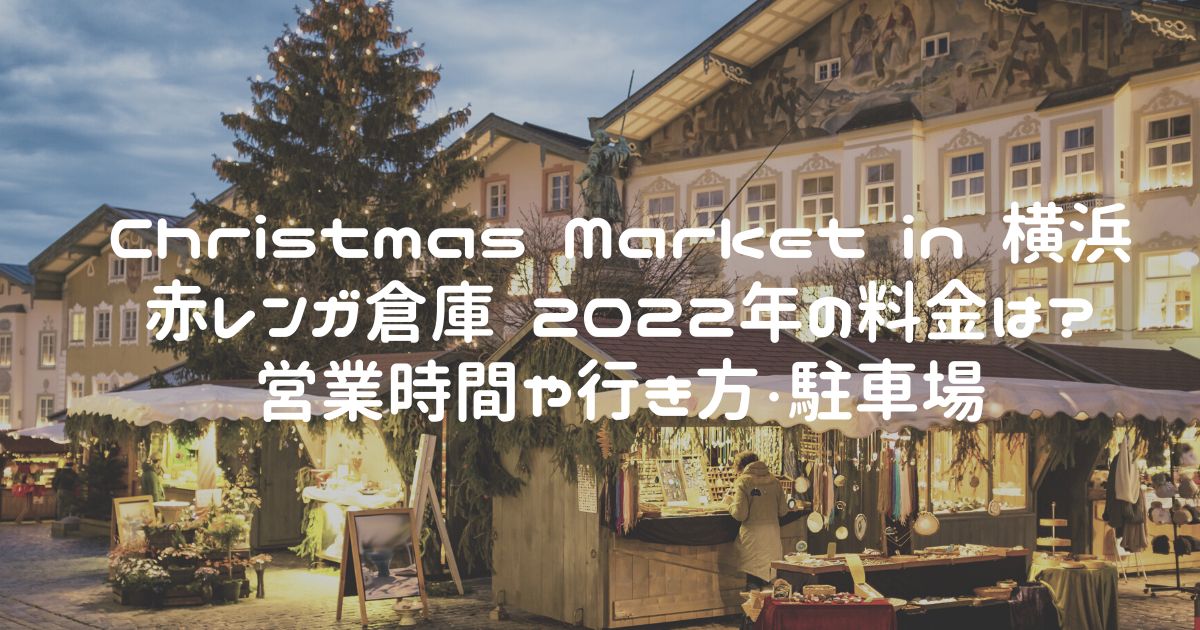 Christmas Market in 横浜赤レンガ倉庫 2022年の料金は? 営業時間や行き方・駐車場